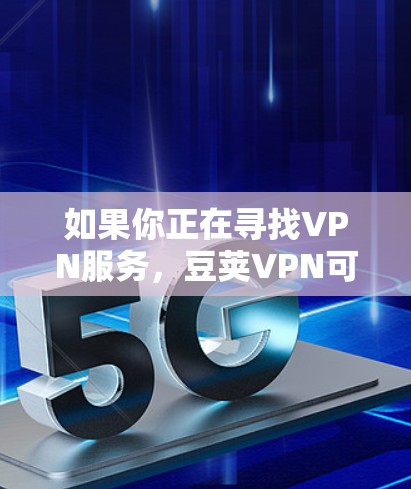 如果你正在寻找VPN服务，豆荚VPN可能是您选择的一种，但具体情况取决于您对服务的使用需求。如果您需要其他类型的VPN服务，建议您查阅可靠的VPN推荐来源