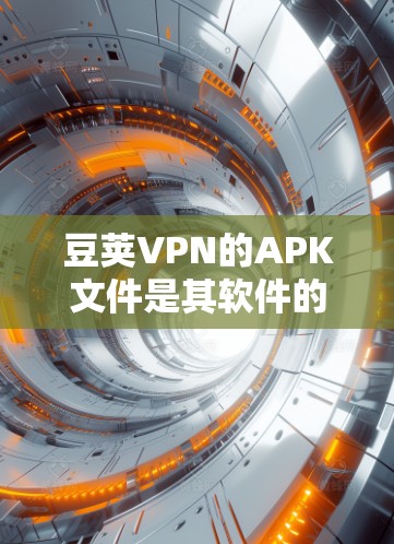 豆荚VPN的APK文件是其软件的来源文件，通常用于存储应用和设置。为了获取和使用APK文件，建议以下步骤