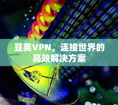 豆荚VPN,连接世界的高效解决方案