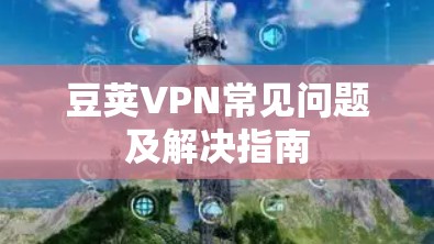 豆荚VPN常见问题及解决指南