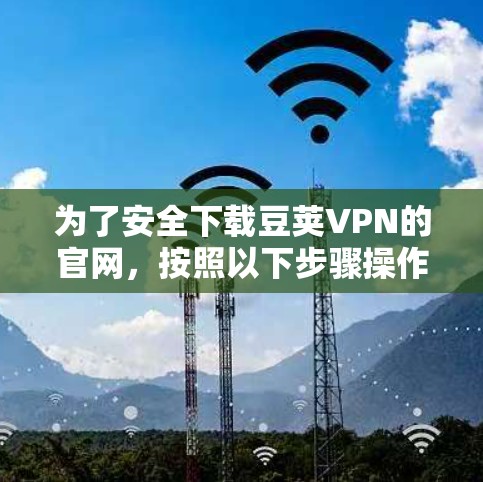 为了安全下载豆荚VPN的官网,按照以下步骤操作