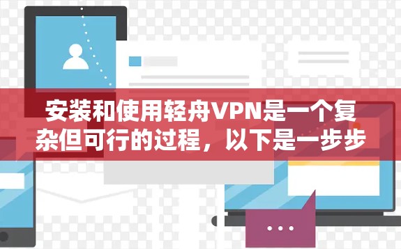 安装和使用轻舟VPN是一个复杂但可行的过程，以下是一步步的指南