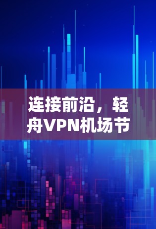 连接前沿，轻舟VPN机场节点的通信技术