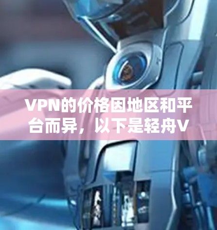 VPN的价格因地区和平台而异，以下是轻舟VPN的价格信息