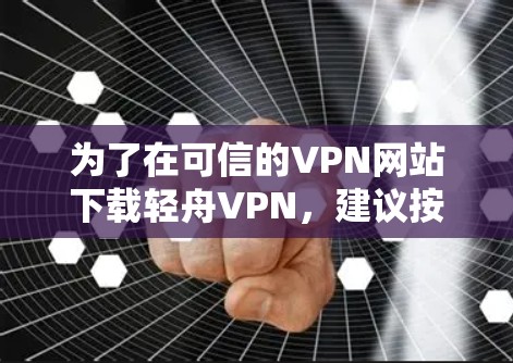 为了在可信的VPN网站下载轻舟VPN,建议按照以下步骤进行 为了在可信的VPN网站下载轻舟VPN,建议按照以下步骤进行