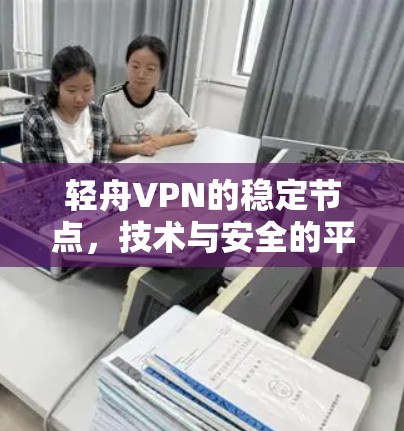 轻舟VPN的稳定节点,技术与安全的平衡之道 轻舟VPN的稳定节点,技术与安全的平衡之道