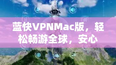 蓝快VPNMac版,轻松畅游全球,安心连接 蓝快VPNMac版,轻松畅游全球,安心连接