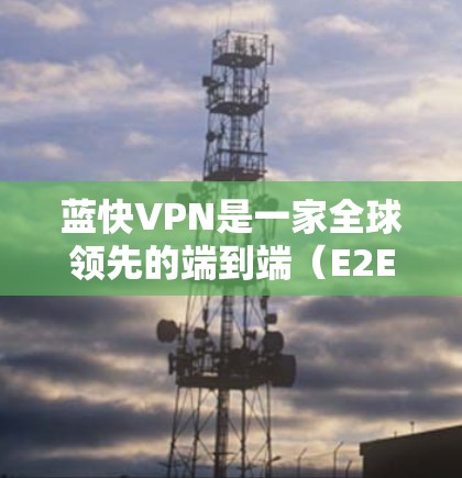 蓝快VPN是一家全球领先的端到端(E2E)VPN服务提供商,提供端到端加密、版权保护和数据安全服务。它们的稳定节点服务模式通常意味着他们提供了一个稳定的网络环境,适合需要长期使用或高可靠性的用户 蓝快VPN是一家全球领先的端到端(E2E)VPN服务提供商,提供端到端加密、版权保护和数据安全服务。它们的稳定节点服务模式通常意味着他们提供了一个稳定的网络环境,适合需要长期使用或高可靠性的用户