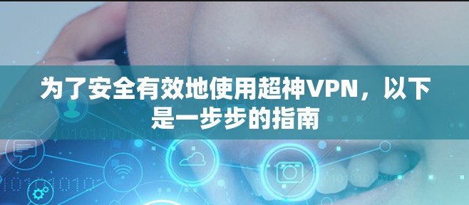 为了安全有效地使用超神VPN,以下是一步步的指南 为了安全有效地使用超神VPN,以下是一步步的指南
