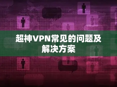 超神VPN常见的问题及解决方案