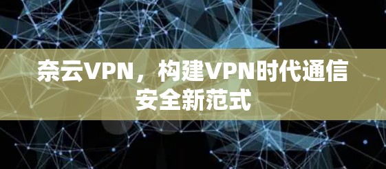 奈云VPN,构建VPN时代通信安全新范式