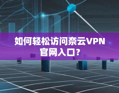 如何轻松访问奈云VPN官网入口?