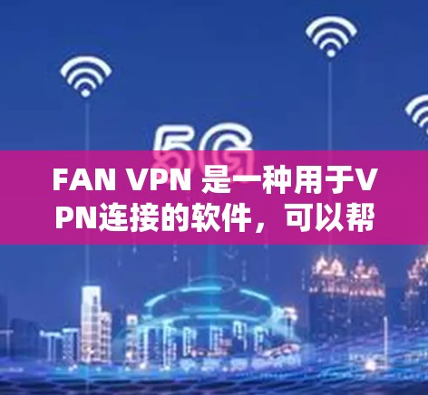 FAN VPN 是一种用于VPN连接的软件,可以帮助你安全地连接到目标服务器。以下是一个详细的使用教程,帮助你按照步骤成功安装并使用FAN VPN
