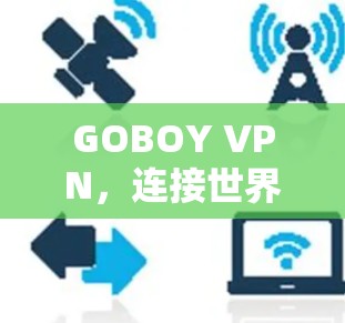 GOBOY VPN,连接世界的高效密码 GOBOY VPN,连接世界的高效密码