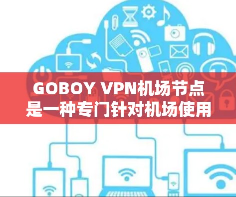 GOBOY VPN机场节点是一种专门针对机场使用的VPN服务,旨在提供安全和可靠的网络连接,确保紧急任务人员能够进入机场,同时监控机场内部的网络环境。以下是对该服务的详细介绍 GOBOY VPN机场节点是一种专门针对机场使用的VPN服务,旨在提供安全和可靠的网络连接,确保紧急任务人员能够进入机场,同时监控机场内部的网络环境。以下是对该服务的详细介绍