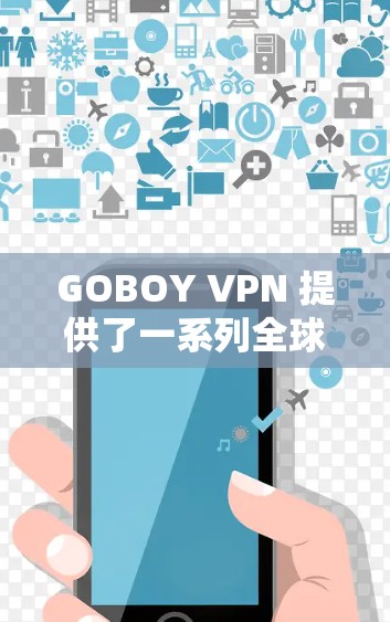 GOBOY VPN 提供了一系列全球服务器供用户访问,以下是主要的全球服务器信息 GOBOY VPN 提供了一系列全球服务器供用户访问,以下是主要的全球服务器信息
