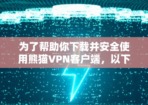 为了帮助你下载并安全使用熊猫VPN客户端，以下是详细的指导步骤