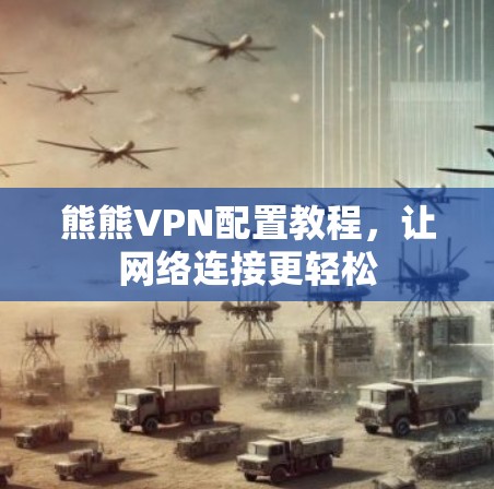 熊熊VPN配置教程,让网络连接更轻松