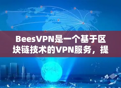 BeesVPN是一个基于区块链技术的VPN服务,提供加密传输,支持在线观看视频和下载资料。以下是关于BeesVPN的详细介绍