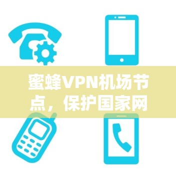 蜜蜂VPN机场节点,保护国家网络安全