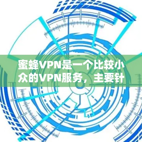 蜜蜂VPN是一个比较小众的VPN服务,主要针对一些特定的用户群体。如果你是第一次接触这个服务,可能需要先了解一些基本的信息,才能更好地决定是否使用它