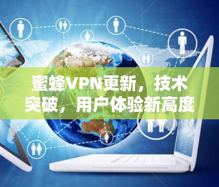蜜蜂VPN更新,技术突破,用户体验新高度
