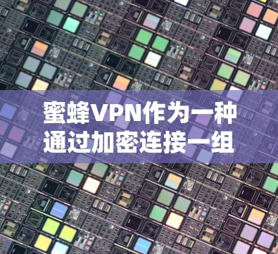 蜜蜂VPN作为一种通过加密连接一组国家网站获取资源的工具,可能面临以下常见问题及其解决方案