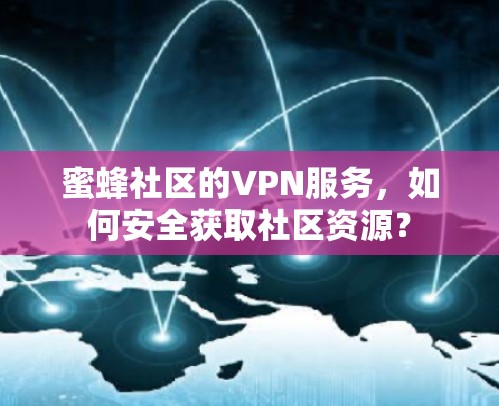 蜜蜂社区的VPN服务,如何安全获取社区资源?