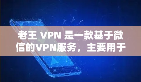 老王 VPN 是一款基于微信的VPN服务，主要用于用户在微信中进行VPN访问。如果你想了解如何下载和使用老王 VPN，以下是一些步骤和建议