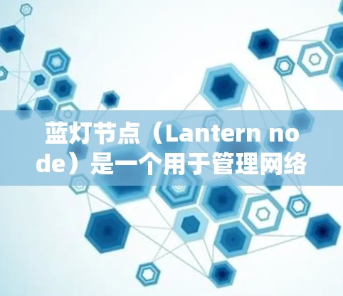 蓝灯节点(Lantern node)是一个用于管理网络或数据库的工具,具体功能可能因系统而异。以下是对蓝灯节点的详细总结,帮助你更好地理解和使用该工具