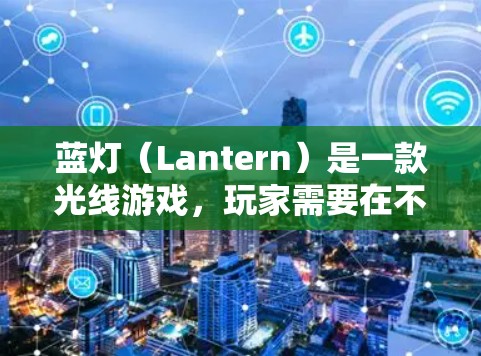 蓝灯(Lantern)是一款光线游戏,玩家需要在不同场景中使用光线来完成任务。以下是关于蓝灯的游戏评测