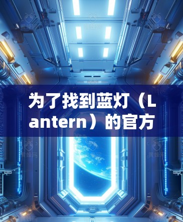 为了找到蓝灯(Lantern)的官方网站,可以按照以下步骤进行