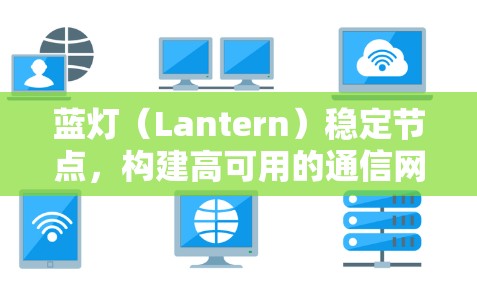 蓝灯(Lantern)稳定节点,构建高可用的通信网络