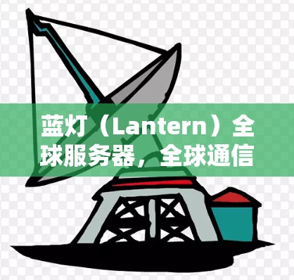 蓝灯(Lantern)全球服务器,全球通信领域的创新解决方案