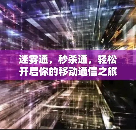 迷雾通,秒杀通,轻松开启你的移动通信之旅