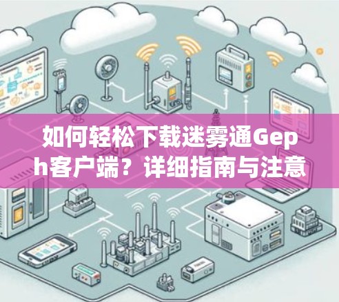如何轻松下载迷雾通Geph客户端?详细指南与注意事项