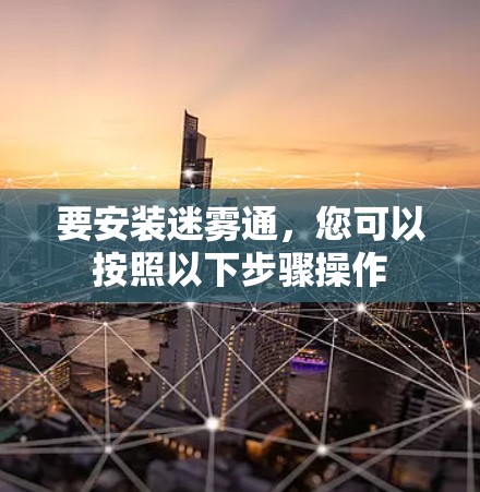 要安装迷雾通,您可以按照以下步骤操作