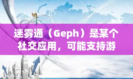 迷雾通(Geph)是某个社交应用,可能支持游戏、聊天等功能。以下是一些可能的优惠信息和信息,供参考