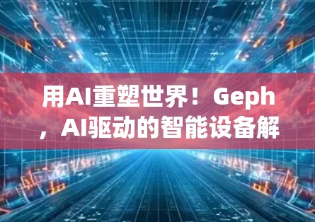 用AI重塑世界！Geph，AI驱动的智能设备解决方案