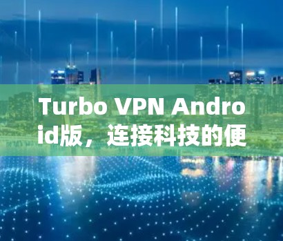 Turbo VPN Android版,连接科技的便捷之路