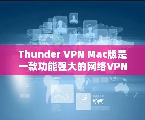 Thunder VPN Mac版是一款功能强大的网络VPN软件,专为Mac设备设计,用户可以轻松在Mac上进行VPN操作。以下是Thunder VPN Mac版的基本使用方法和常见问题的解答