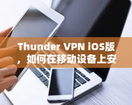 Thunder VPN iOS版,如何在移动设备上安全访问互联网