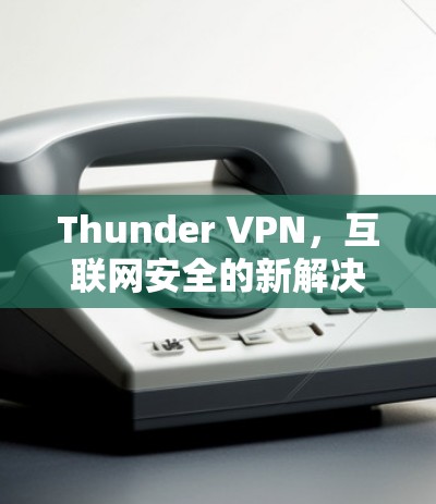 Thunder VPN,互联网安全的新解决方案