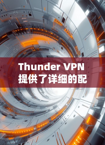 Thunder VPN 提供了详细的配置教程,帮助用户轻松配置VPN服务。以下是一步步的教程,您可以按照以下步骤操作