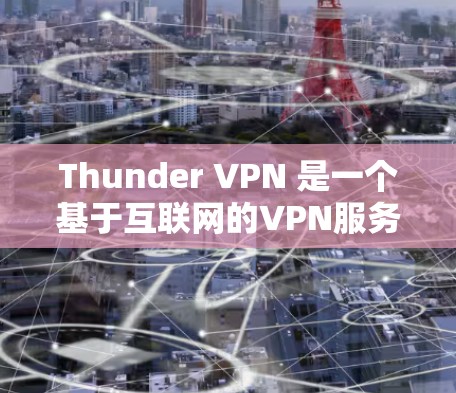 Thunder VPN 是一个基于互联网的VPN服务,通常用于在个人电脑上访问远程服务器、远程网站或远程设备。以下是使用Thunder VPN 的电脑版的步骤指南