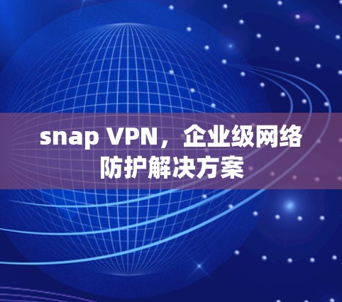 snap VPN,企业级网络防护解决方案