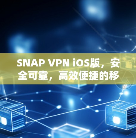 SNAP VPN iOS版,安全可靠,高效便捷的移动网络防护解决方案