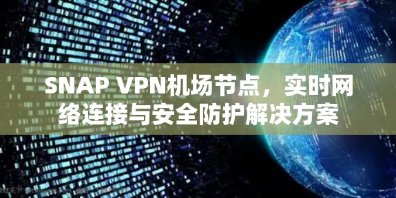 SNAP VPN机场节点,实时网络连接与安全防护解决方案