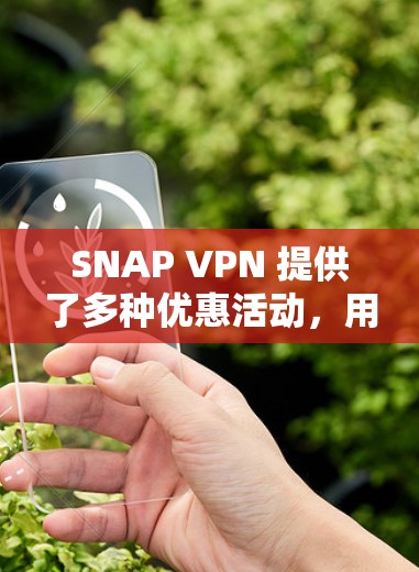 SNAP VPN 提供了多种优惠活动,用户可以通过以下方式获取