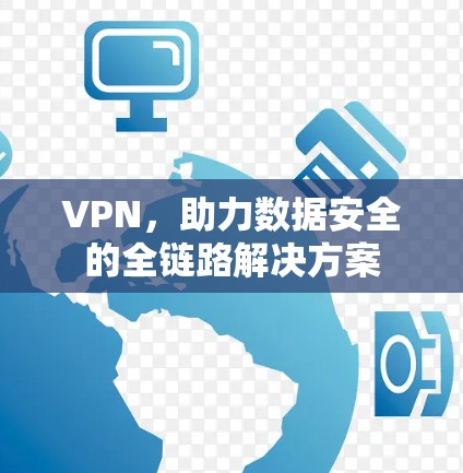 VPN,助力数据安全的全链路解决方案